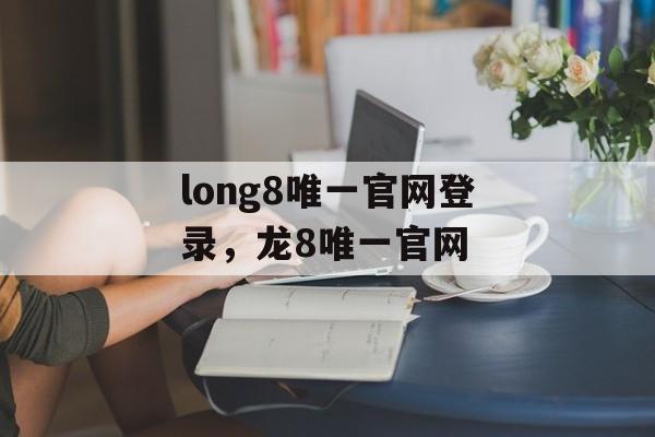 long8唯一官网登录，龙8唯一官网