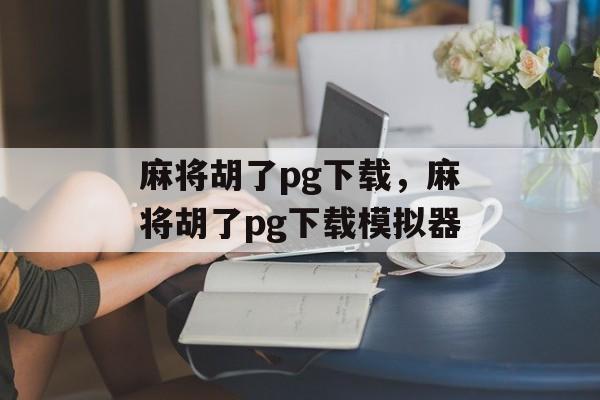 麻将胡了pg下载，麻将胡了pg下载模拟器