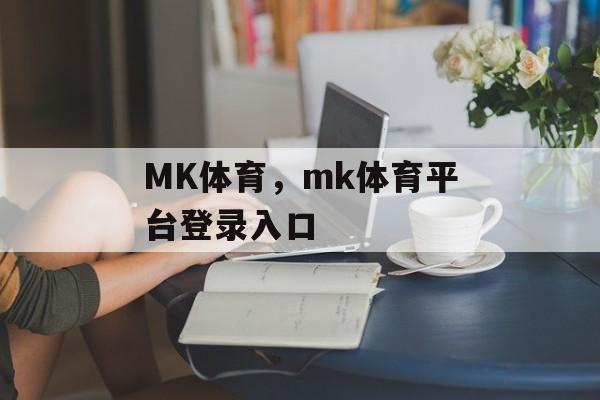 MK体育，mk体育平台登录入口