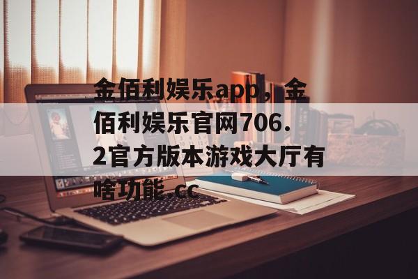 金佰利娱乐app，金佰利娱乐官网706.2官方版本游戏大厅有啥功能.cc