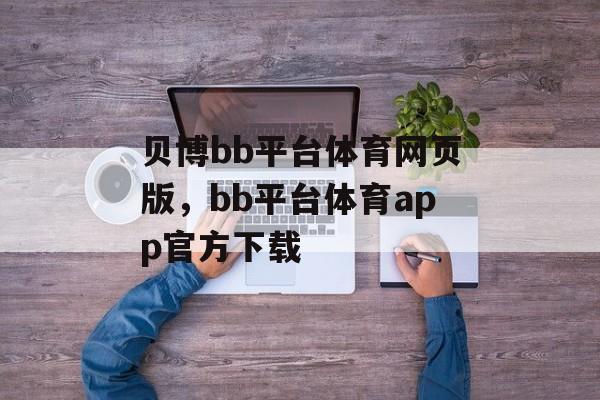 贝博bb平台体育网页版，bb平台体育app官方下载