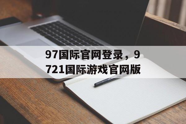 97国际官网登录，9721国际游戏官网版