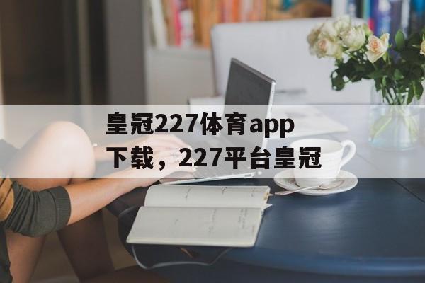 皇冠227体育app下载，227平台皇冠