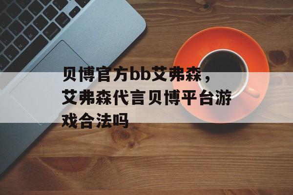 贝博官方bb艾弗森，艾弗森代言贝博平台游戏合法吗